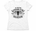 “If im the problem then you might be the reason” T-shirt