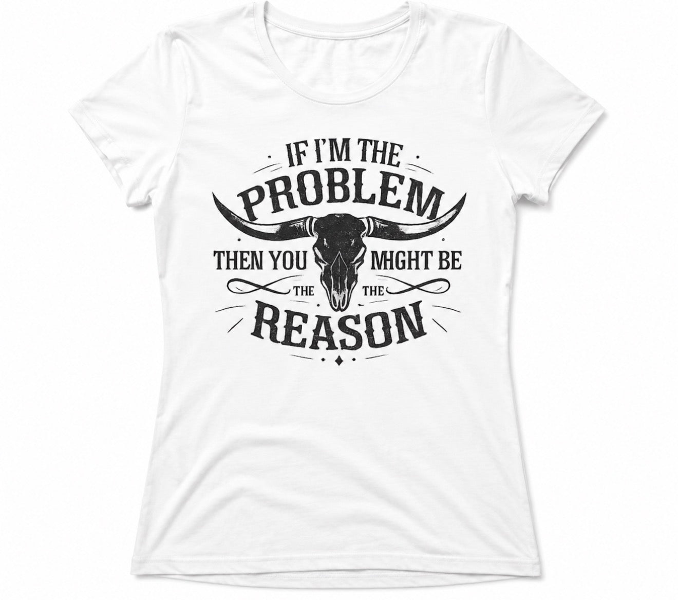 “If im the problem then you might be the reason” T-shirt