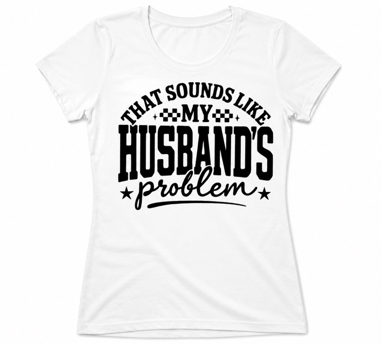 “That sounds like my husband’s problem” T-shirt